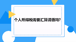 个人所得税需要汇算清缴吗?